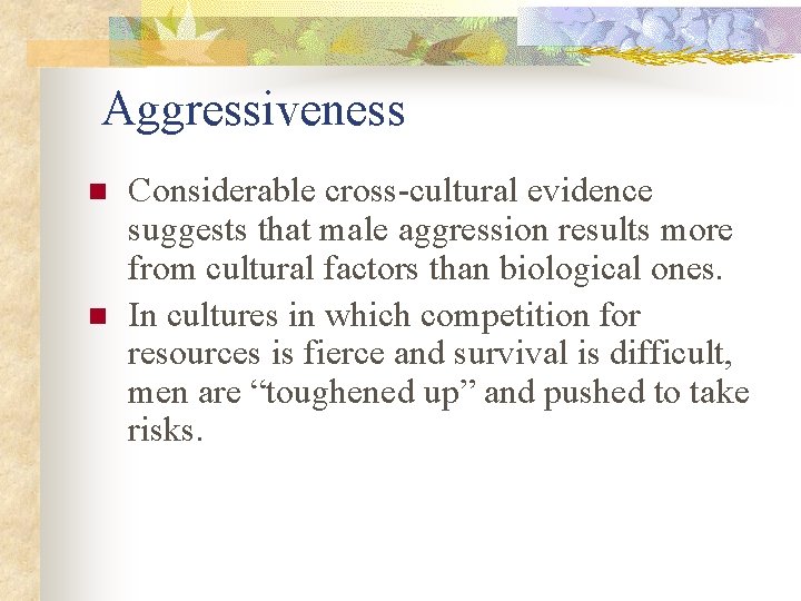 Aggressiveness n n Considerable cross-cultural evidence suggests that male aggression results more from cultural