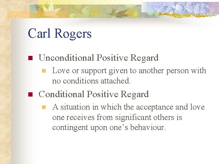 Carl Rogers n Unconditional Positive Regard n n Love or support given to another