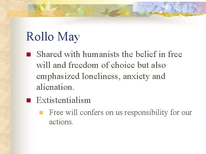 Rollo May n n Shared with humanists the belief in free will and freedom