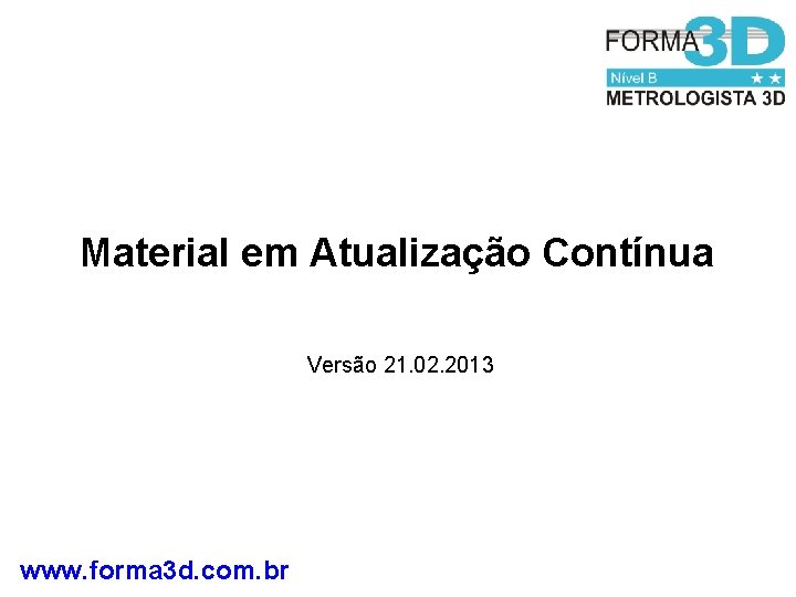 Material em Atualização Contínua Versão 21. 02. 2013 www. forma 3 d. com. br