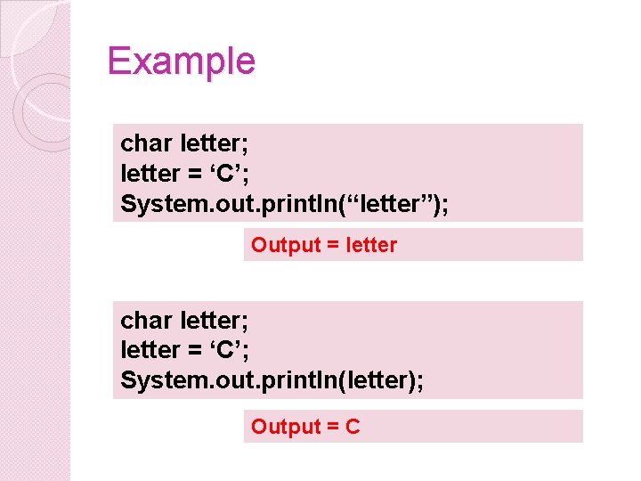 Example char letter; letter = ‘C’; System. out. println(“letter”); Output = letter char letter;