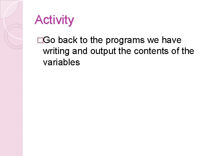 Activity �Go back to the programs we have writing and output the contents of