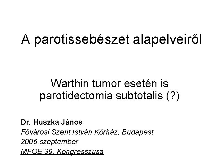 A parotissebészet alapelveiről Warthin tumor esetén is parotidectomia subtotalis (? ) Dr. Huszka János