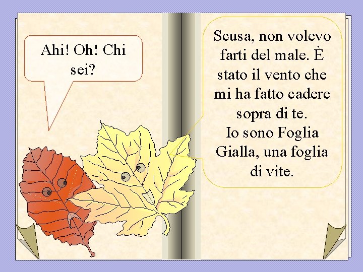 Ahi! Oh! Chi sei? Scusa, non volevo farti del male. È stato il vento