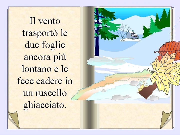 Il vento trasportò le due foglie ancora piú lontano e le fece cadere in