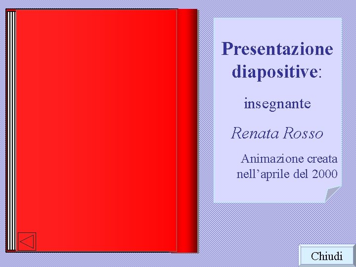 Presentazione diapositive: insegnante Renata Rosso Animazione creata nell’aprile del 2000 Chiudi 