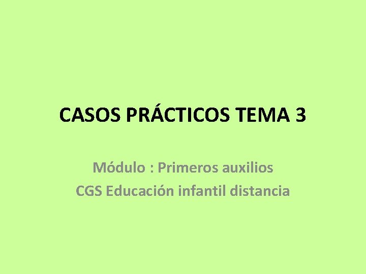 CASOS PRÁCTICOS TEMA 3 Módulo : Primeros auxilios CGS Educación infantil distancia CASOS PRÁCTICOS TEMA 3 Módulo : Primeros auxilios CGS Educación infantil distancia