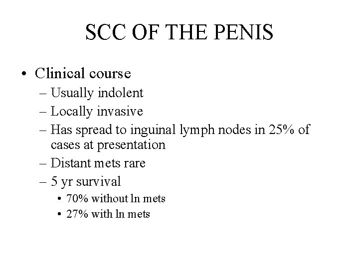 SCC OF THE PENIS • Clinical course – Usually indolent – Locally invasive –