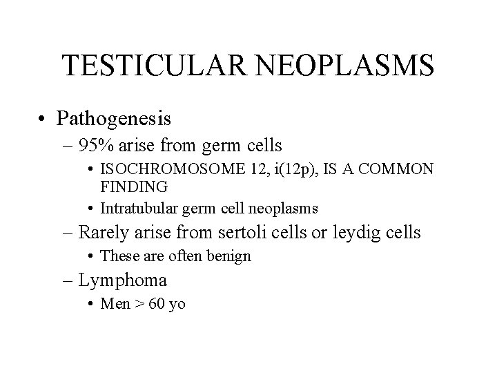 TESTICULAR NEOPLASMS • Pathogenesis – 95% arise from germ cells • ISOCHROMOSOME 12, i(12