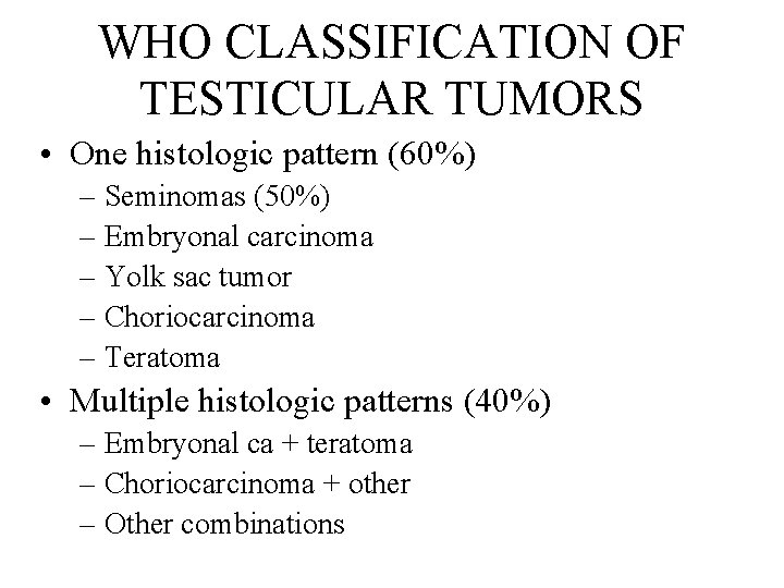 WHO CLASSIFICATION OF TESTICULAR TUMORS • One histologic pattern (60%) – Seminomas (50%) –