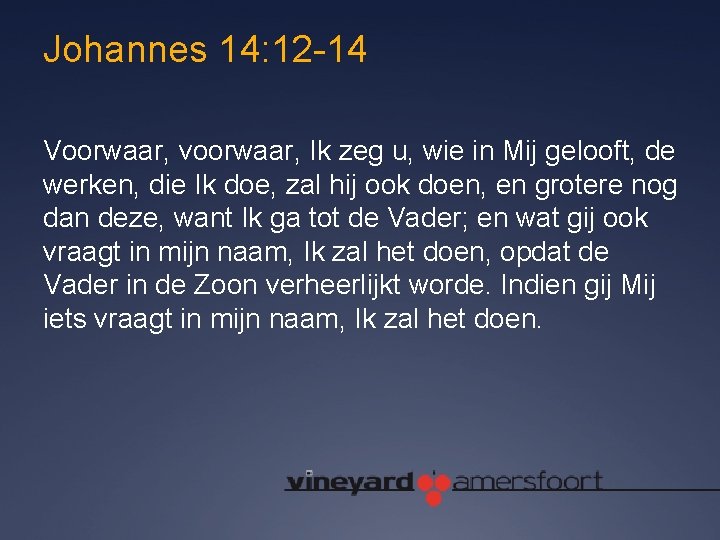 Johannes 14: 12 -14 Voorwaar, voorwaar, Ik zeg u, wie in Mij gelooft, de