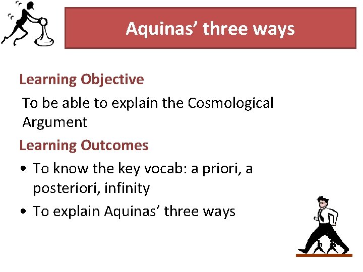 Aquinas’ three ways Learning Objective To be able to explain the Cosmological Argument Learning