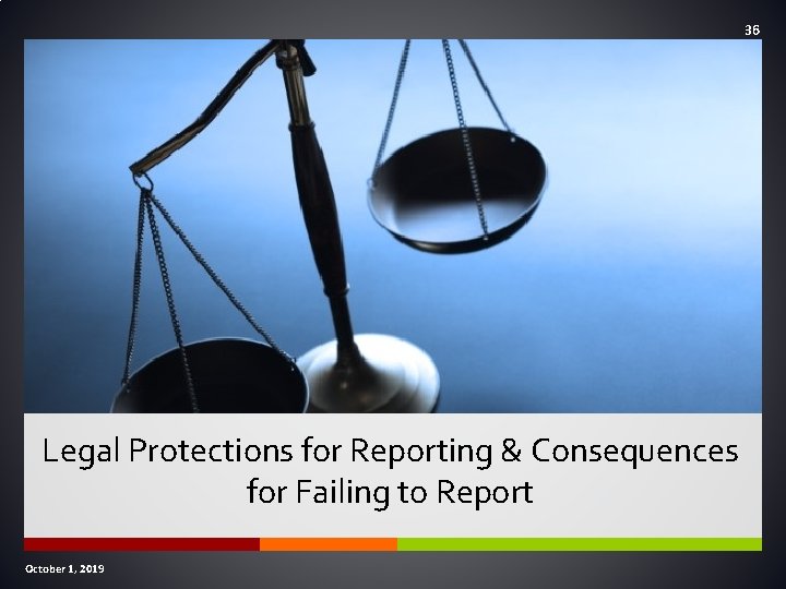 36 Legal Protections for Reporting & Consequences for Failing to Report October 1, 2019 36 Legal Protections for Reporting & Consequences for Failing to Report October 1, 2019