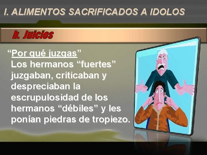 I. ALIMENTOS SACRIFICADOS A IDOLOS “Por qué juzgas” Los hermanos “fuertes” juzgaban, criticaban y