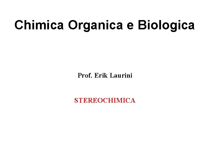 Chimica Organica e Biologica Prof. Erik Laurini STEREOCHIMICA 