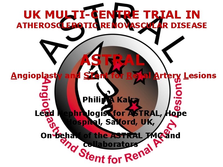UK MULTI-CENTRE TRIAL IN ATHEROSCLEROTIC RENOVASCULAR DISEASE ASTRAL Angioplasty and STent for Renal Artery