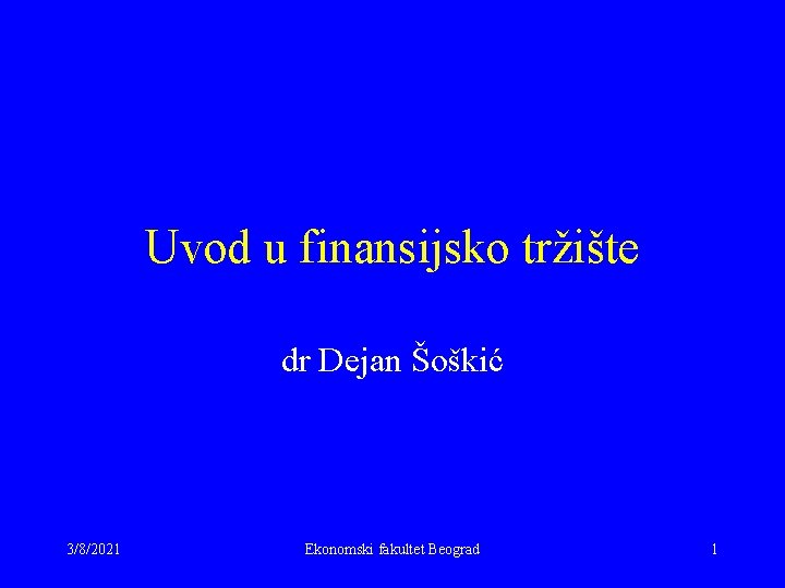 Uvod u finansijsko tržište dr Dejan Šoškić 3/8/2021 Ekonomski fakultet Beograd 1 