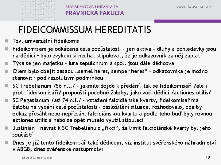 www. law. muni. cz FIDEICOMMISSUM HEREDITATIS n Tzv. univerzální fideikomis n Fideikomisem je odkázána