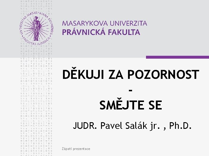 DĚKUJI ZA POZORNOST SMĚJTE SE JUDR. Pavel Salák jr. , Ph. D. Zápatí prezentace
