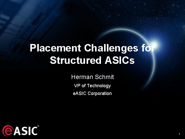 Placement Challenges for Structured ASICs Herman Schmit VP of Technology e. ASIC Corporation 1