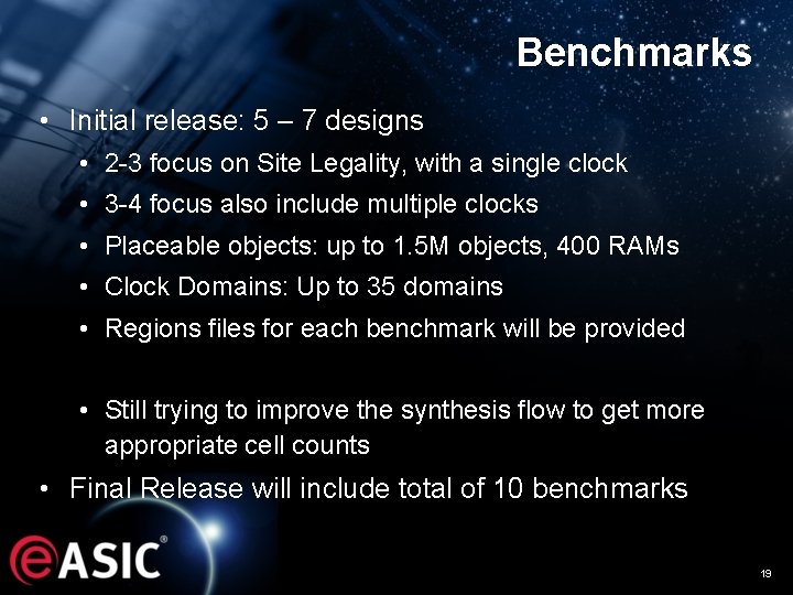 Benchmarks • Initial release: 5 – 7 designs • 2 -3 focus on Site