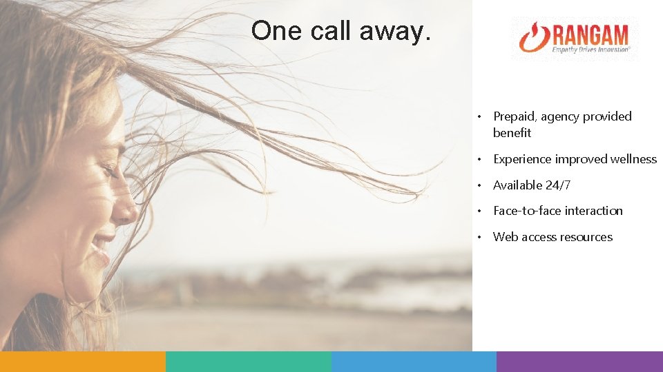 One call away. • Prepaid, agency provided benefit • Experience improved wellness • Available