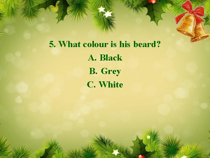 5. What colour is his beard? A. Black B. Grey C. White 