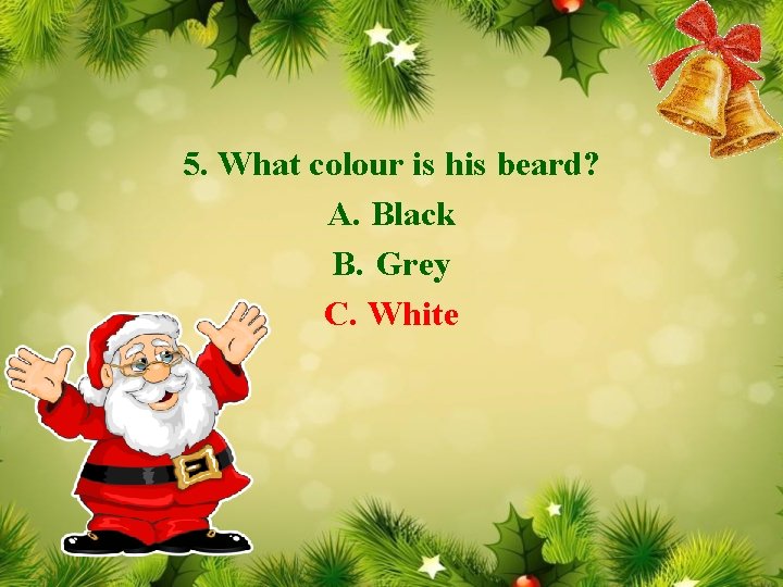 5. What colour is his beard? A. Black B. Grey C. White 