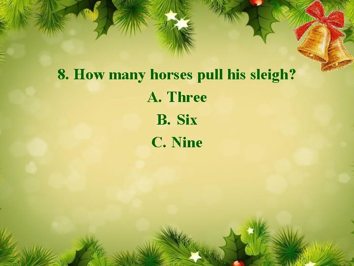 8. How many horses pull his sleigh? A. Three B. Six C. Nine 