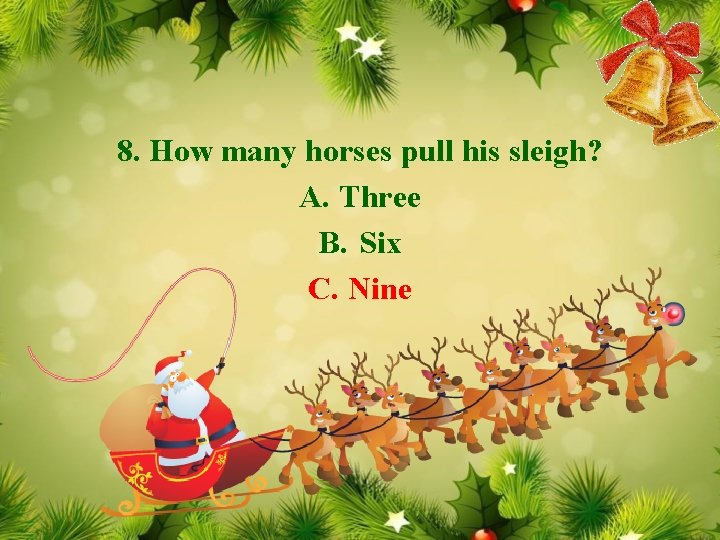 8. How many horses pull his sleigh? A. Three B. Six C. Nine 