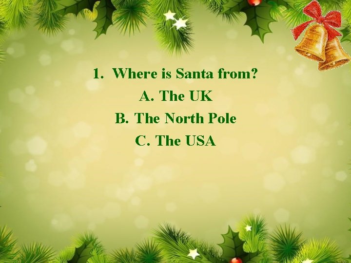 1. Where is Santa from? A. The UK B. The North Pole C. The