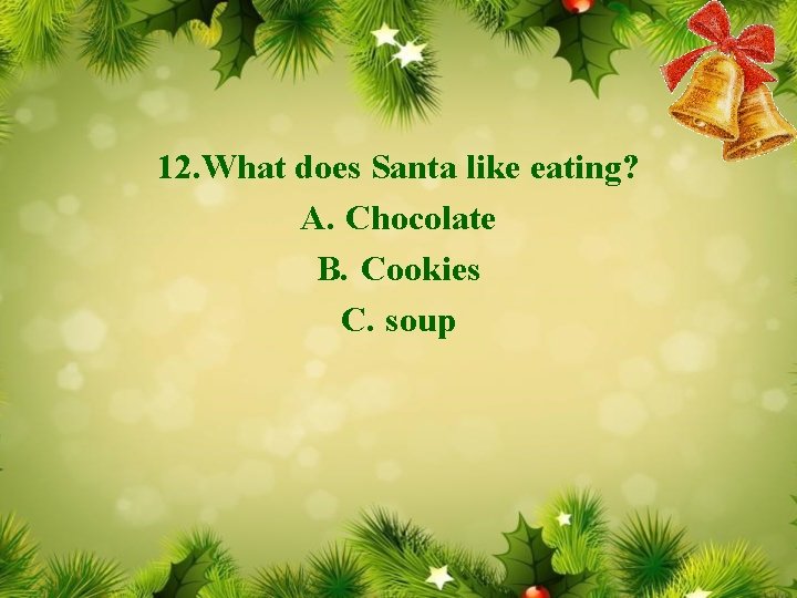 12. What does Santa like eating? A. Chocolate B. Cookies C. soup 