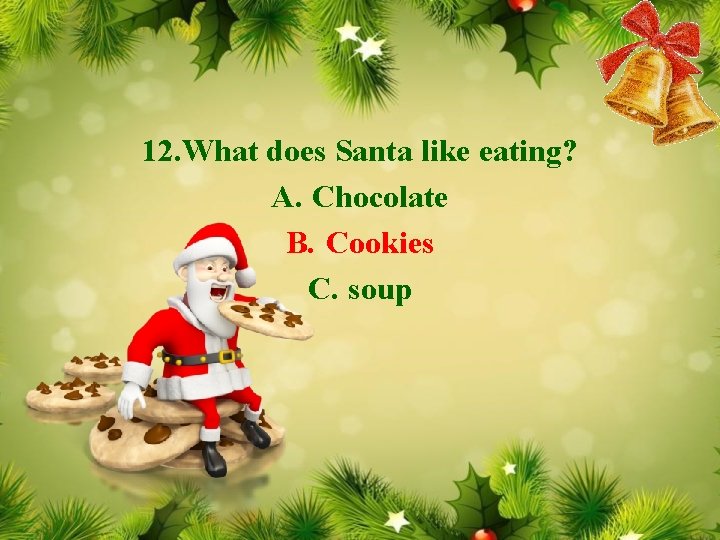 12. What does Santa like eating? A. Chocolate B. Cookies C. soup 
