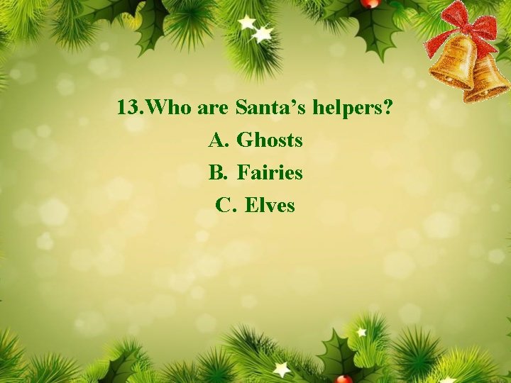 13. Who are Santa’s helpers? A. Ghosts B. Fairies C. Elves 