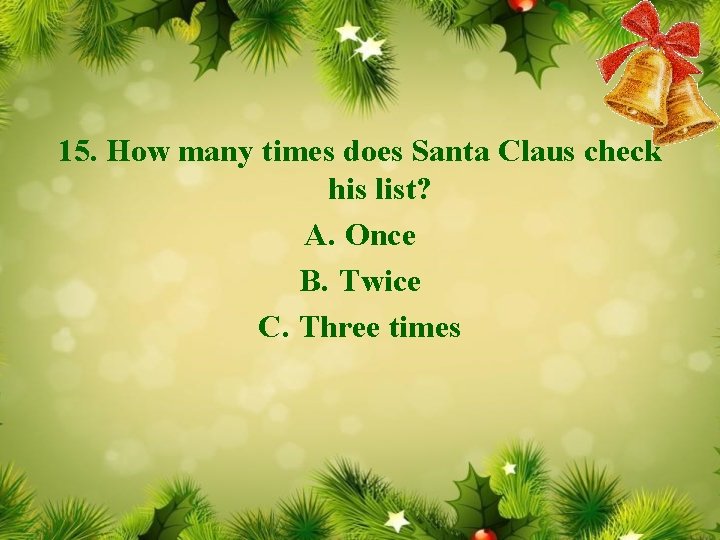 15. How many times does Santa Claus check his list? A. Once B. Twice