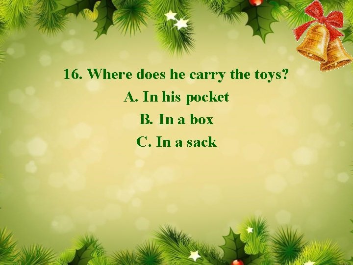 16. Where does he carry the toys? A. In his pocket B. In a