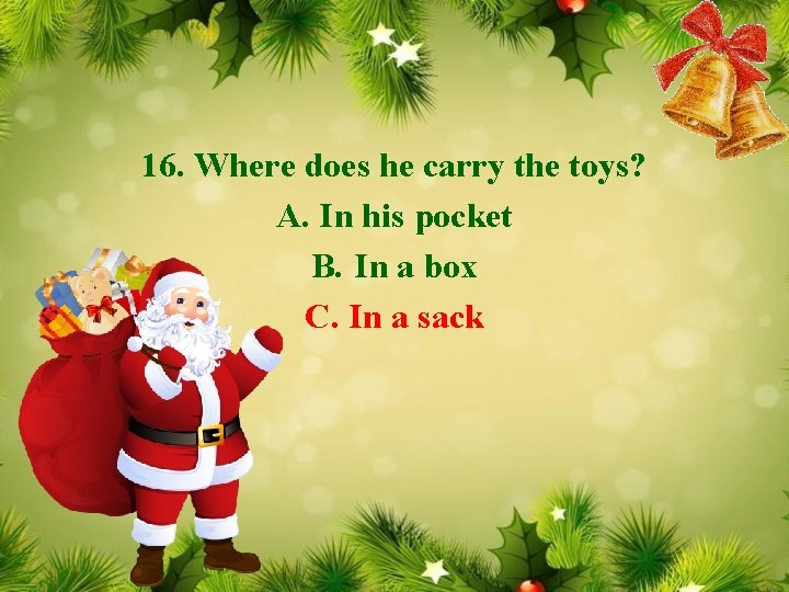 16. Where does he carry the toys? A. In his pocket B. In a