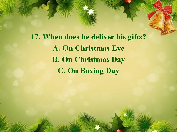 17. When does he deliver his gifts? A. On Christmas Eve B. On Christmas