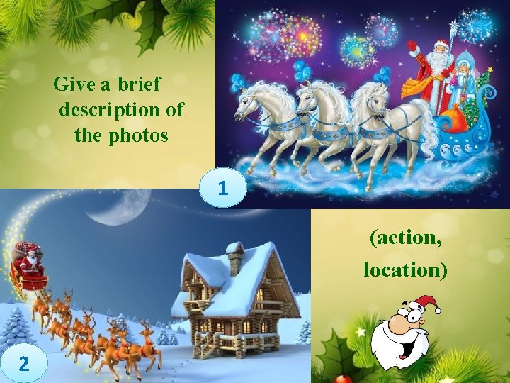 Give a brief description of the photos 1 (action, location) 2 