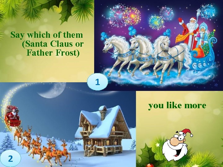 Say which of them (Santa Claus or Father Frost) 1 you like more 2