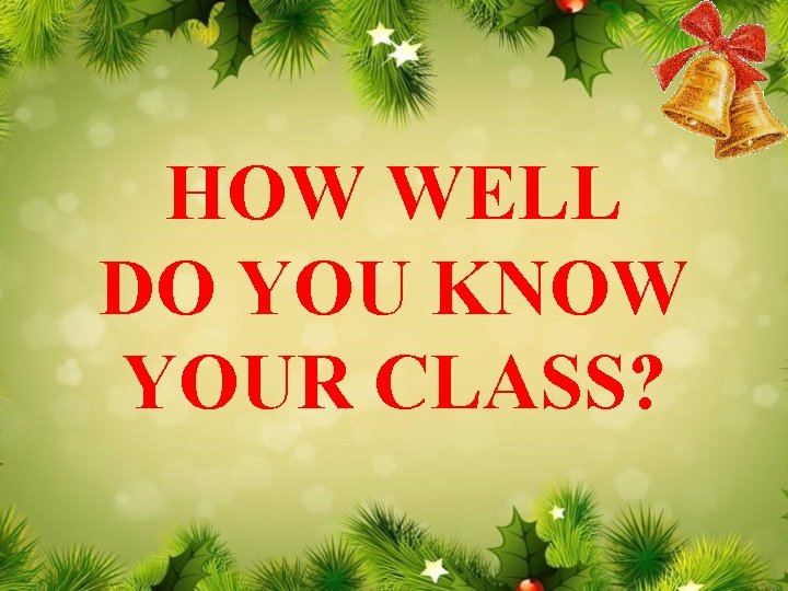 HOW WELL DO YOU KNOW YOUR CLASS? 