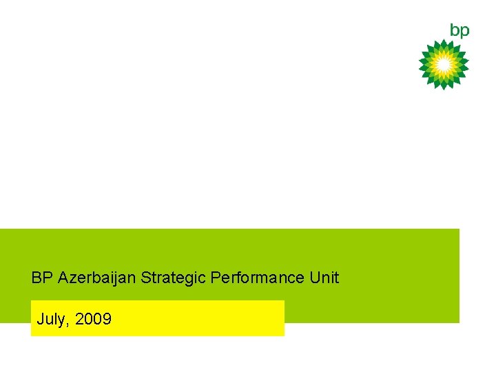 Azerbaijan Strategic Performance Unit BP Azerbaijan Strategic Performance Unit Sangachal Terminal Presentation July, 2009