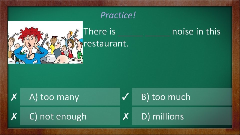Practice! There is _____ noise in this restaurant. ✗ A) too many ✓ B)