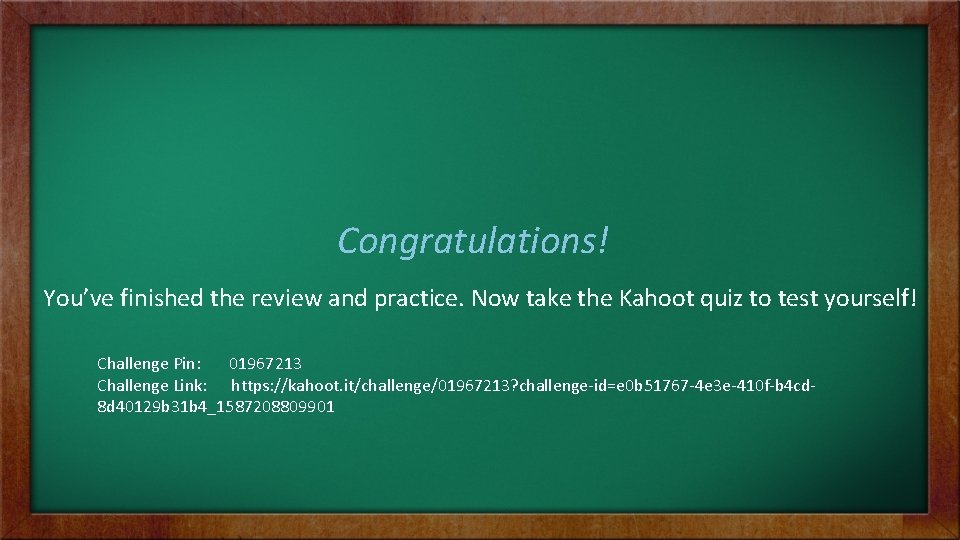 Congratulations! You’ve finished the review and practice. Now take the Kahoot quiz to test