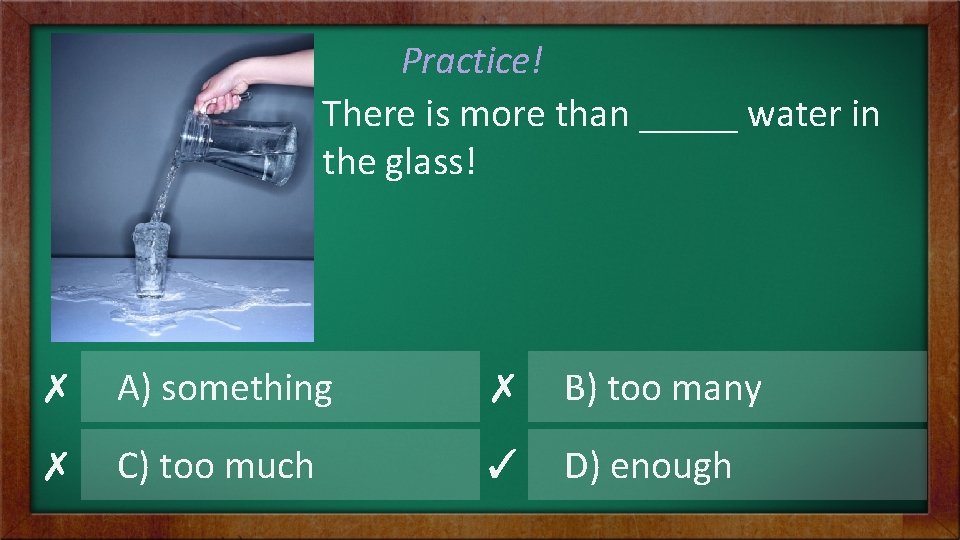 Practice! There is more than _____ water in the glass! ✗ A) something ✗