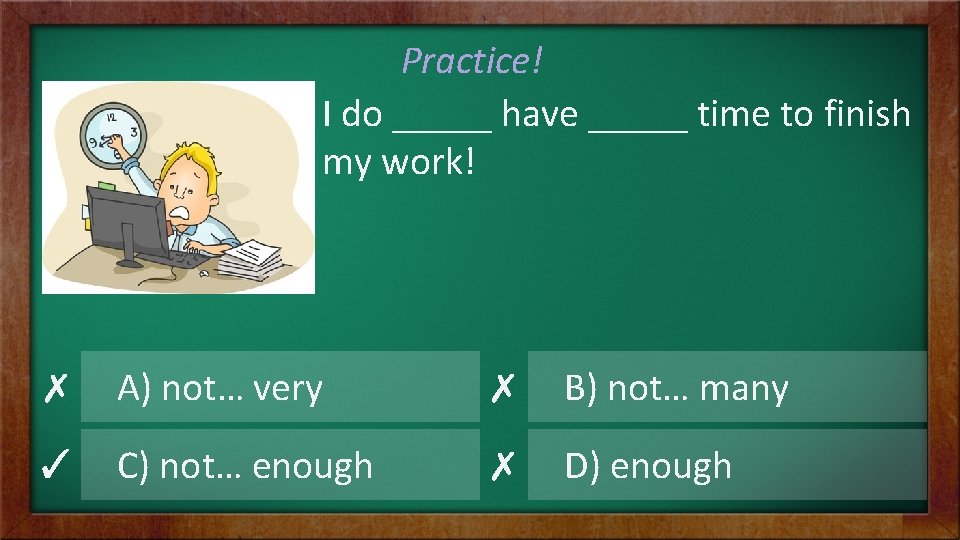 Practice! I do _____ have _____ time to finish my work! ✗ A) not…