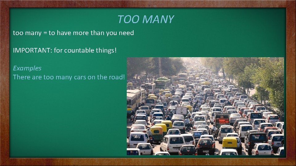 TOO MANY too many = to have more than you need IMPORTANT: for countable
