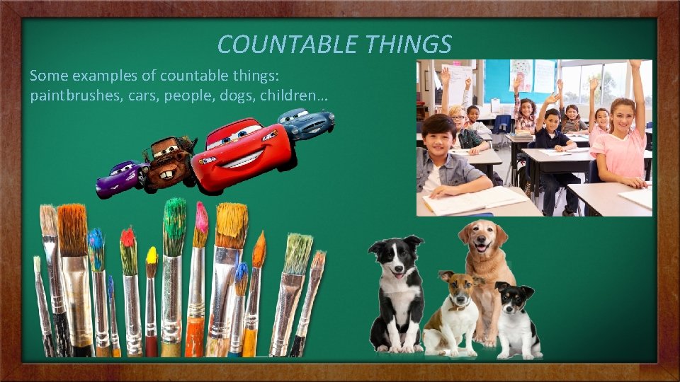 COUNTABLE THINGS Some examples of countable things: paintbrushes, cars, people, dogs, children… 