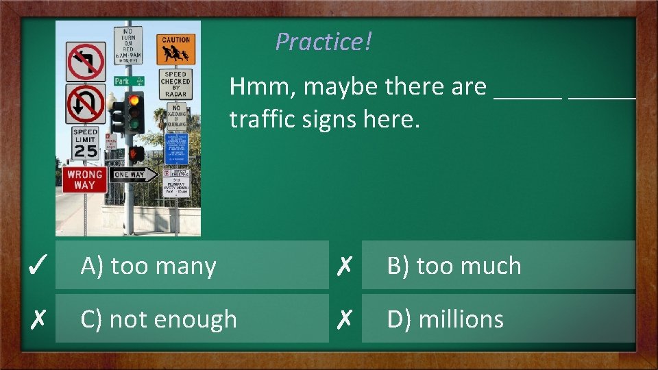 Practice! Hmm, maybe there are _____ traffic signs here. ✓ A) too many ✗