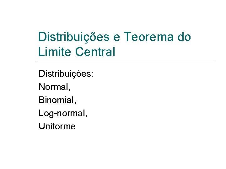 Distribuições e Teorema do Limite Central Distribuições: Normal, Binomial, Log-normal, Uniforme 